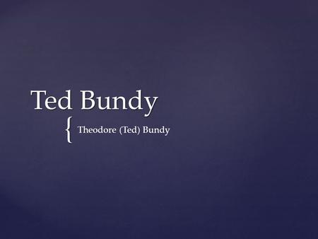 Ted Bundy Theodore (Ted) Bundy.