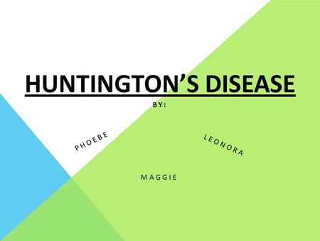 HUNTINGTON’S DISEASE MAGGIE PHOEBE LEONORA BY:. NAME OF DISORDER? ARE THERE OTHER NAMES FOR DISORDER/DISEASE (WHAT ARE THEY)? Huntington's disease -first.