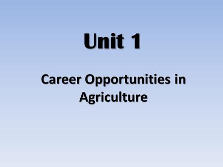 Unit 1 Career Opportunities in Agriculture. What is agriculture? Agriculture – production of plants and animals, and related supplies, services, mechanics,