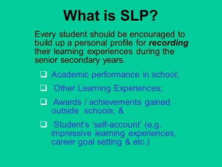 What is SLP? Every student should be encouraged to build up a personal profile for recording their learning experiences during the senior secondary years.