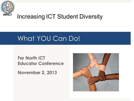 What YOU Can Do! Far North ICT Educator Conference November 2, 2013 Increasing ICT Student Diversity.