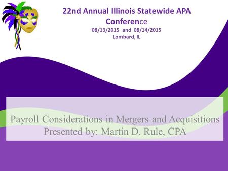 22nd Annual Illinois Statewide APA Conference 08/13/2015 and 08/14/2015 Lombard, IL Payroll Considerations in Mergers and Acquisitions Presented by: Martin.