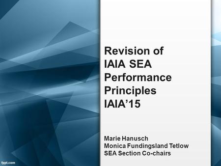 Revision of IAIA SEA Performance Principles IAIA’15 Marie Hanusch Monica Fundingsland Tetlow SEA Section Co-chairs.