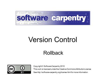 Rollback Copyright © Software Carpentry 2010 This work is licensed under the Creative Commons Attribution License See