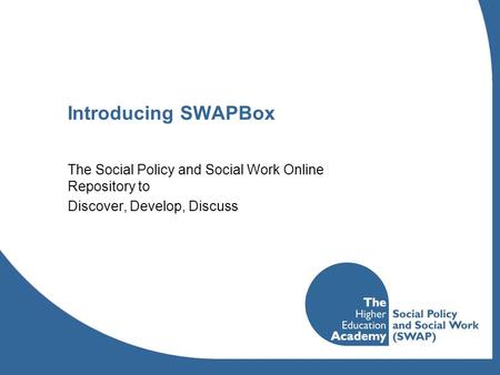 Introducing SWAPBox The Social Policy and Social Work Online Repository to Discover, Develop, Discuss.