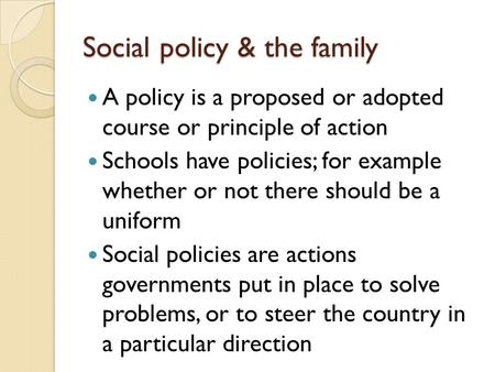 Social policy & the family A policy is a proposed or adopted course or principle of action Schools have policies; for example whether or not there should.