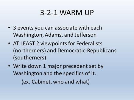 3-2-1 WARM UP 3 events you can associate with each Washington, Adams, and Jefferson AT LEAST 2 viewpoints for Federalists (northerners) and Democratic-Republicans.