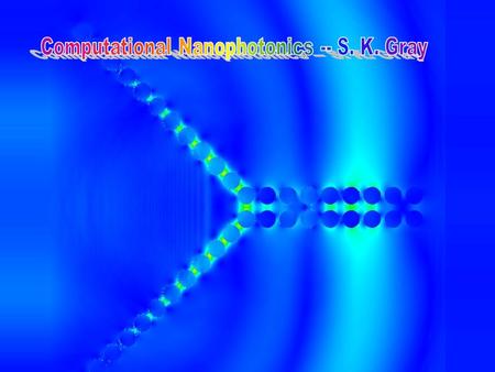 Computational Nanophotonics Stephen K. Gray Chemistry Division Argonne National Laboratory Argonne, IL 60439 Tel: 630-252-3594