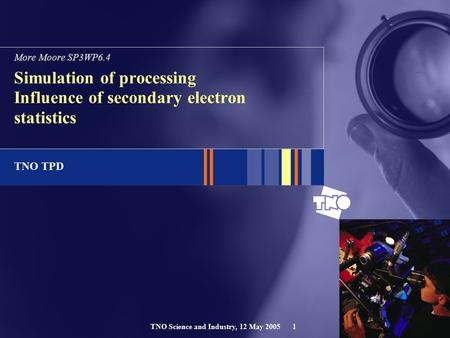 TNO TPD TNO Science and Industry, 12 May 20051 Simulation of processing Influence of secondary electron statistics More Moore SP3WP6.4.