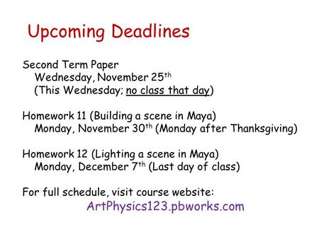 Upcoming Deadlines Second Term Paper Wednesday, November 25 th (This Wednesday; no class that day) Homework 11 (Building a scene in Maya) Monday, November.