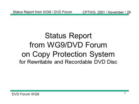 CPTWG 2001 / November / 28 Status Report from WG9 / DVD Forum DVD Forum WG9 1 Status Report from WG9/DVD Forum on Copy Protection System for Rewritable.