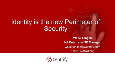 Copyright © 2015 Centrify Corporation. All Rights Reserved. 1 Identity is the new Perimeter of Security Wade Tongen NA Enterprise SE Manager