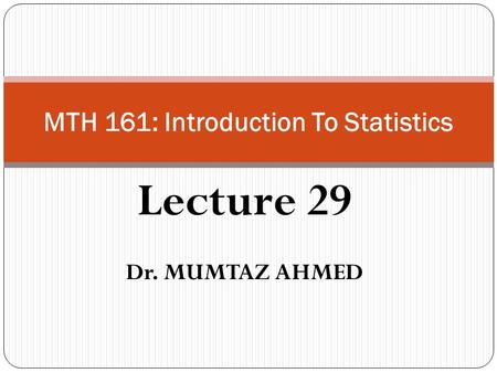 Lecture 29 Dr. MUMTAZ AHMED MTH 161: Introduction To Statistics.