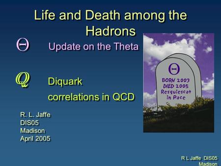 R L Jaffe DIS05 Madison Life and Death among the Hadrons R. L. Jaffe DIS05 Madison April 2005 R. L. Jaffe DIS05 Madison April 2005 Update on the Theta.