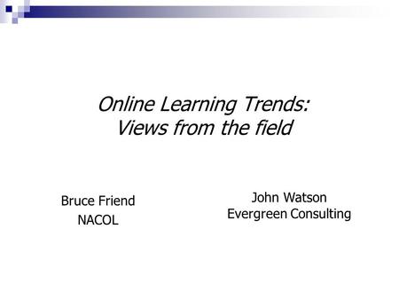 Online Learning Trends: Views from the field Bruce Friend NACOL John Watson Evergreen Consulting.