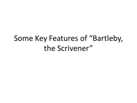 Some Key Features of “Bartleby, the Scrivener”. Contexts Literary period and historical background – Romanticism (in America 1800s – 1860) Deals with.