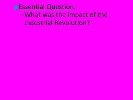 Essential Question: What was the impact of the Industrial Revolution?