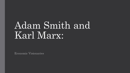 Adam Smith and Karl Marx: Economic Visionaries. Adam Smith 1723-1790 Father of Capitalism 1776 wrote “The Wealth of Nations” The division of labor creates.