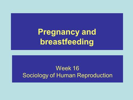 Pregnancy and breastfeeding Week 16 Sociology of Human Reproduction.