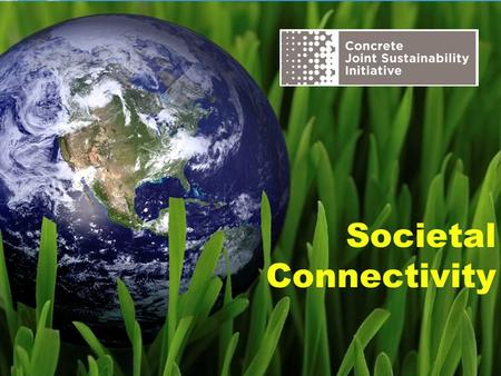 Societal Connectivity. The Concrete Joint Sustainability Initiative is a multi-association effort of the Concrete Industry supply chain to take unified.