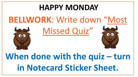 HAPPY MONDAY BELLWORK: Write down “Most Missed Quiz” When done with the quiz – turn in Notecard Sticker Sheet.