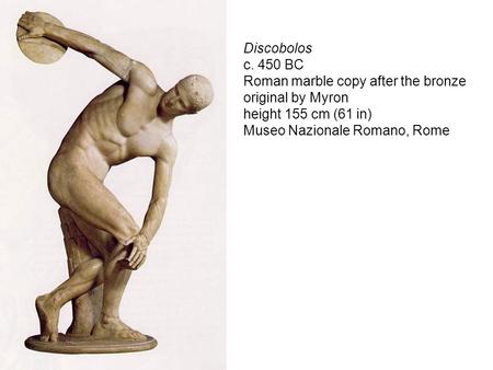 Discobolos c. 450 BC Roman marble copy after the bronze original by Myron height 155 cm (61 in) Museo Nazionale Romano, Rome.