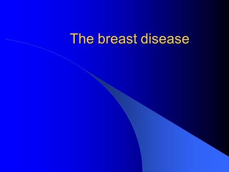 The breast disease. Benign disease Present as; 1. Pain 2. Mass 3. Discharge 4. Abnormal appearance.