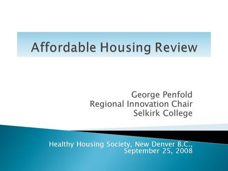 George Penfold Regional Innovation Chair Selkirk College Healthy Housing Society, New Denver B.C., September 25, 2008.