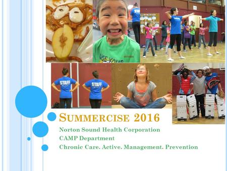 S UMMERCISE 2016 Norton Sound Health Corporation CAMP Department Chronic Care. Active. Management. Prevention.