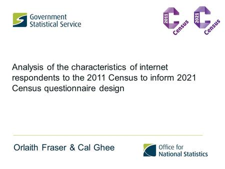 Analysis of the characteristics of internet respondents to the 2011 Census to inform 2021 Census questionnaire design Orlaith Fraser & Cal Ghee.