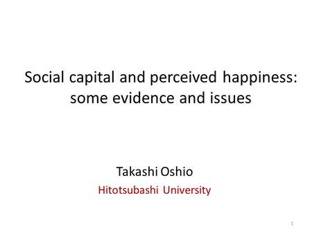 Social capital and perceived happiness: some evidence and issues Takashi Oshio Hitotsubashi University 1.