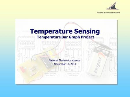 Temperature Sensing Temperature Bar Graph Project National Electronics Museum November 12, 2011 National Electronics Museum.