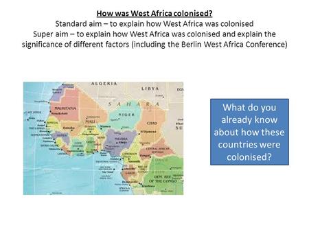 How was West Africa colonised? Standard aim – to explain how West Africa was colonised Super aim – to explain how West Africa was colonised and explain.