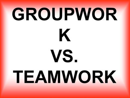 GROUPWOR K VS. TEAMWORK GROUPWORK A NUMBER OF PERSONS GATHERED CLOSELY TOGETHER AND FORMING A RECOGNIZABLE UNIT. List 3 examples.