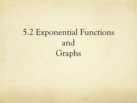 5.2 Exponential Functions and Graphs. Graphing Calculator Exploration Graph in your calculator and sketch in your notebook: a) b) c) d)