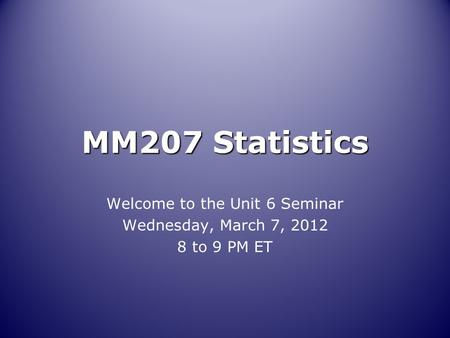 MM207 Statistics Welcome to the Unit 6 Seminar Wednesday, March 7, 2012 8 to 9 PM ET.