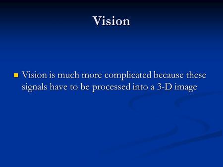 Vision Vision is much more complicated because these signals have to be processed into a 3-D image Vision is much more complicated because these signals.