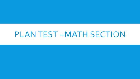 PLAN TEST –MATH SECTION. MATHEMATICS TEST  40 minutes total  22 questions are Pre-Algebra and Algebra questions  18 of the questions are GEOMETRY 