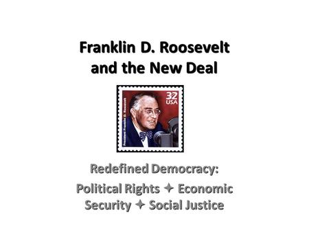 Franklin D. Roosevelt and the New Deal Redefined Democracy: Political Rights  Economic Security  Social Justice.