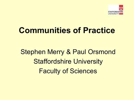 Communities of Practice Stephen Merry & Paul Orsmond Staffordshire University Faculty of Sciences.