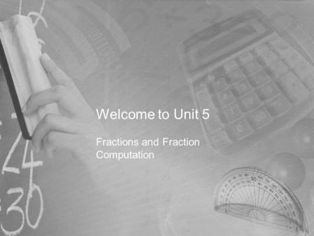 Welcome to Unit 5 Fractions and Fraction Computation.