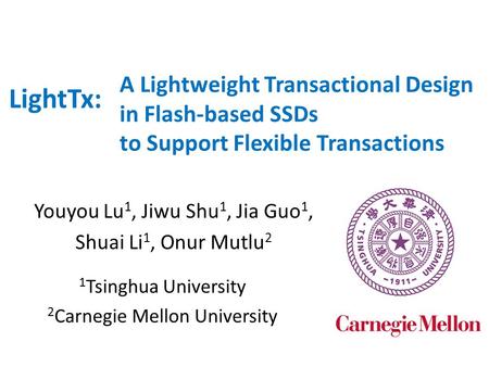 A Lightweight Transactional Design in Flash-based SSDs to Support Flexible Transactions Youyou Lu 1, Jiwu Shu 1, Jia Guo 1, Shuai Li 1, Onur Mutlu 2 LightTx: