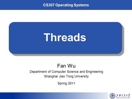 CS307 Operating Systems Threads Fan Wu Department of Computer Science and Engineering Shanghai Jiao Tong University Spring 2011.