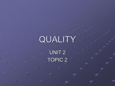 QUALITY UNIT 2 TOPIC 2. WHAT IS QUALITY? Features of a product that satisfy customer requirements. This means that quality means different things to different.