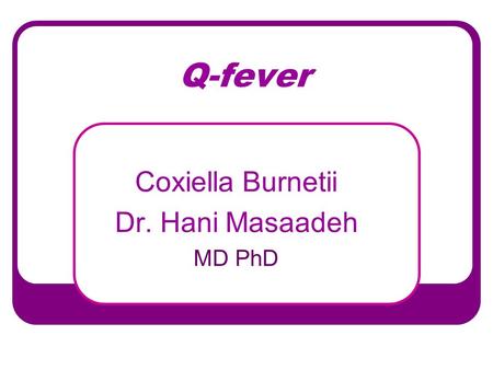 Q-fever Coxiella Burnetii Dr. Hani Masaadeh MD PhD.