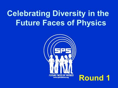 Celebrating Diversity in the Future Faces of Physics Round 1.