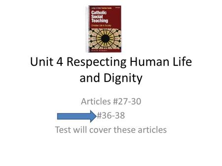 Unit 4 Respecting Human Life and Dignity Articles #27-30 #36-38 Test will cover these articles.