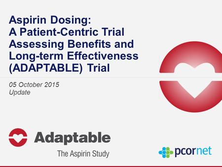 Aspirin Dosing: A Patient-Centric Trial Assessing Benefits and Long-term Effectiveness (ADAPTABLE) Trial 05 October 2015 Update.