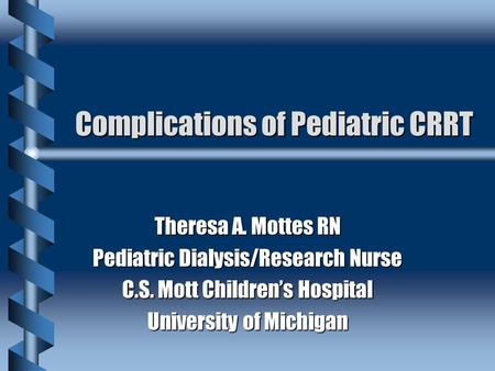 Complications of Pediatric CRRT Theresa A. Mottes RN Pediatric Dialysis/Research Nurse C.S. Mott Children’s Hospital University of Michigan.