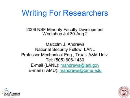 Writing For Researchers 2006 NSF Minority Faculty Development Workshop Jul 30-Aug 2 Malcolm J. Andrews National Security Fellow, LANL Professor Mechanical.